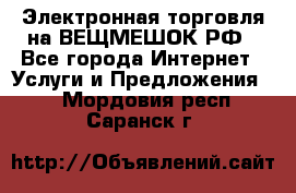 Электронная торговля на ВЕЩМЕШОК.РФ - Все города Интернет » Услуги и Предложения   . Мордовия респ.,Саранск г.